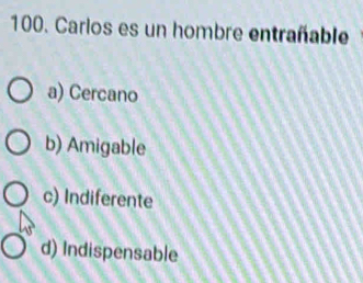 Carlos es un hombre entrañable
a) Cercano
b) Amigable
c) Indiferente
d) Indispensable