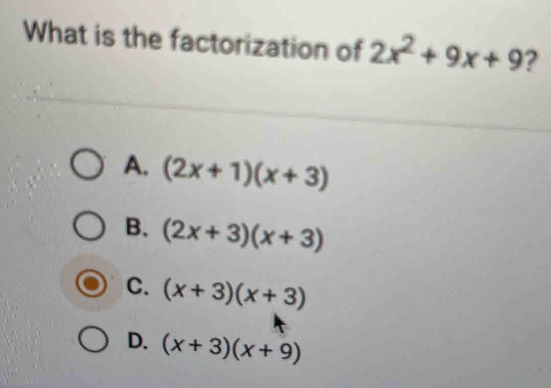 What is the factorization of 2x^2+9x+9 ?
A. (2x+1)(x+3)
B. (2x+3)(x+3)
C. (x+3)(x+3)
D. (x+3)(x+9)