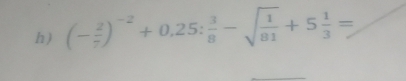 (- 2/7 )^-2+0,25: 3/8 -sqrt(frac 1)81+5 1/3 =