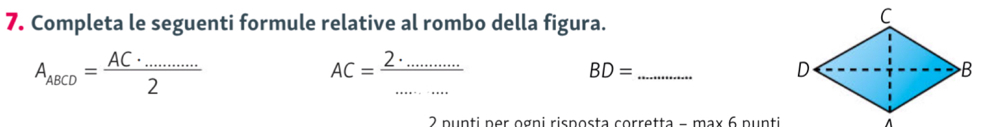 Completa le seguenti formule relative al rombo della figura.
A_ABCD= (AC· .........)/2 
AC= (2· .........)/...... 
_ BD=
2 punti per ogni risposta corretta -ma* 6 n u n ti