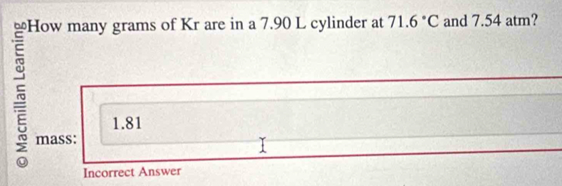 71.6°C and 7.54 atm?
1.81
mass:
Incorrect Answer