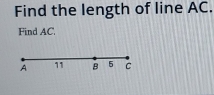 Find the length of line AC. 
Find AC.
A 11 B 5 C