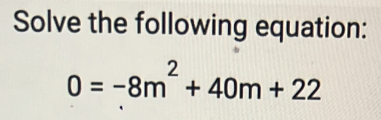 Solve the following equation:
0=-8m^2+40m+22