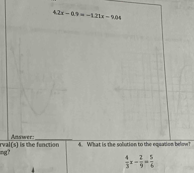 4.2x-0.9=-1.21x-9.04
rval(s) is the function4. What is the solution to the equation below? 
ng?
 4/3 x- 2/9 = 5/6 