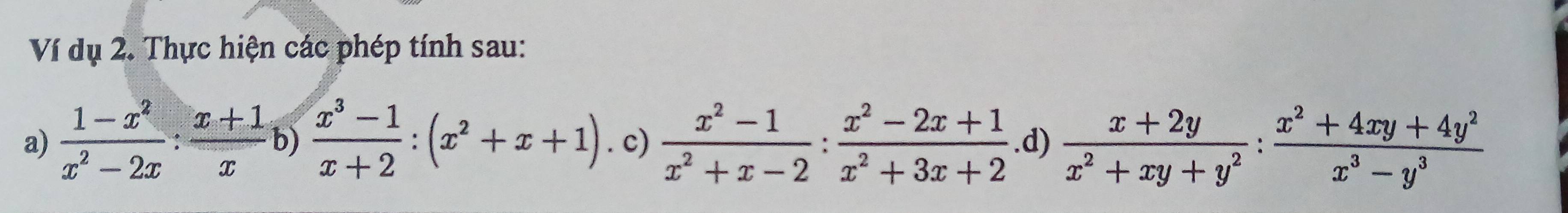 Ví dụ 2. Thực hiện các phép tính sau: 
a)  (1-x^2)/x^2-2x : (x+1)/x  b)  (x^3-1)/x+2 :(x^2+x+1). c)  (x^2-1)/x^2+x-2 : (x^2-2x+1)/x^2+3x+2 .d)  (x+2y)/x^2+xy+y^2 : (x^2+4xy+4y^2)/x^3-y^3 