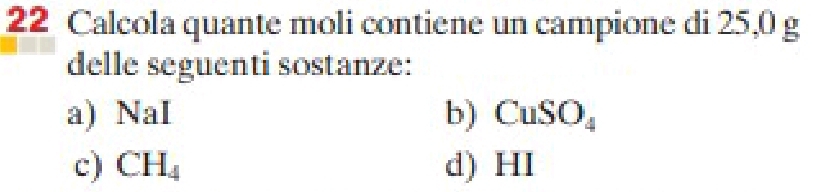 Calcola quante moli contiene un campione di 25,0 g
delle seguenti sostanze:
a) NaI b) CuSO_4
c) CH_4 d) HI