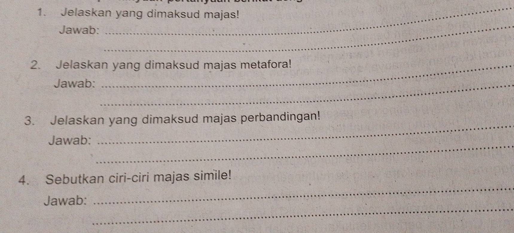 Jelaskan yang dimaksud majas! 
Jawab: 
_ 
_ 
2. Jelaskan yang dimaksud majas metafora! 
Jawab:_ 
3. Jelaskan yang dimaksud majas perbandingan! 
Jawab:_ 
_ 
_ 
4. Sebutkan ciri-ciri majas simile! 
_ 
Jawab: