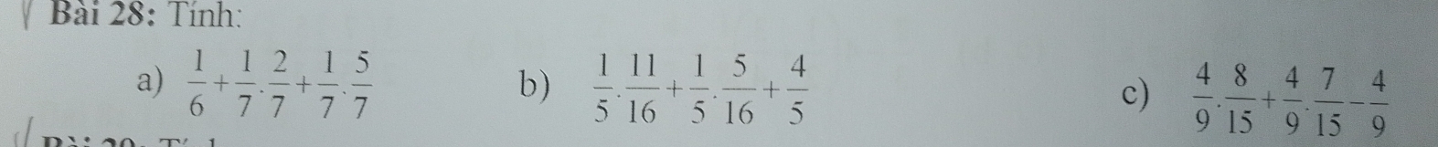 Tính: 
a)  1/6 + 1/7 ·  2/7 + 1/7 ·  5/7  b)  1/5 . 11/16 + 1/5 . 5/16 + 4/5  c)  4/9 . 8/15 + 4/9 . 7/15 - 4/9 