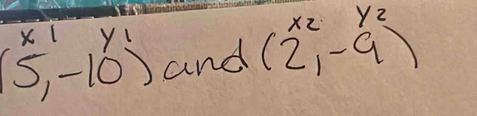 X l Vl
(5,-10) and (2^(x_2)_1-9^(y_2))