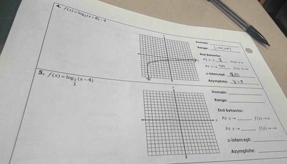 f(x)=log _2(x+8)-4
_ 
in 
_ 
ge: 
d Behavior: 
_
Asxto
f(x)to x
Asxto
_
f(x)to -x
5. f(x)=log _ 1/3 (x-4)
_ 
x-intercept 
_ 
Asymptote: 
n:_ 
e:_ 
Behavior: 
As
xto _ f(x)to ∈fty
Asxto _ f(x)to -∈fty
x-intercept:_ 
Asymptote:_