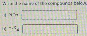 Write the name of the compounds below. 
a) PtO_3
b) c_2S_4
□