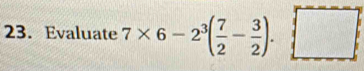 Evaluate 7* 6-2^3( 7/2 - 3/2 ).□