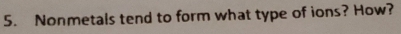 Nonmetals tend to form what type of ions? How?