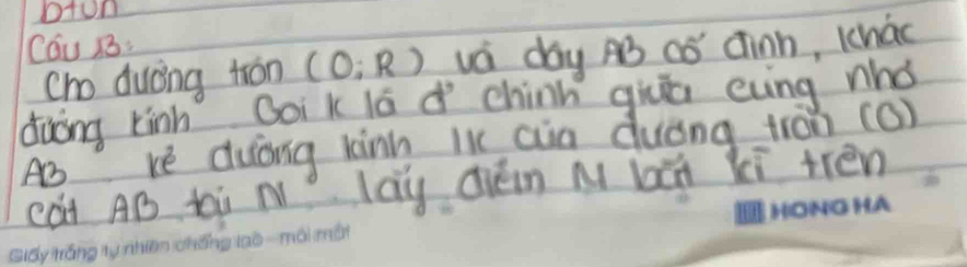 oton 
Cáu 13: 
cho duóng tron (0:R) vá day A3 cǒ Cinn, 1hao 
duōng kính Boik lá d chinn giā evng nhó 
Ab Ke duòng knh li aia duòng trán (Q) 
cài AB ti N lay dién M bái xi trén