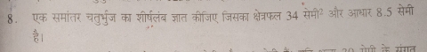 एक समांतर चतुर्भुज का शीर्षलंब ज्ञात कीजिए जिसका क्षेत्रफल 34 सेमी² और आधार 8.5 सेमी 
है। 
० ऐी के संगत