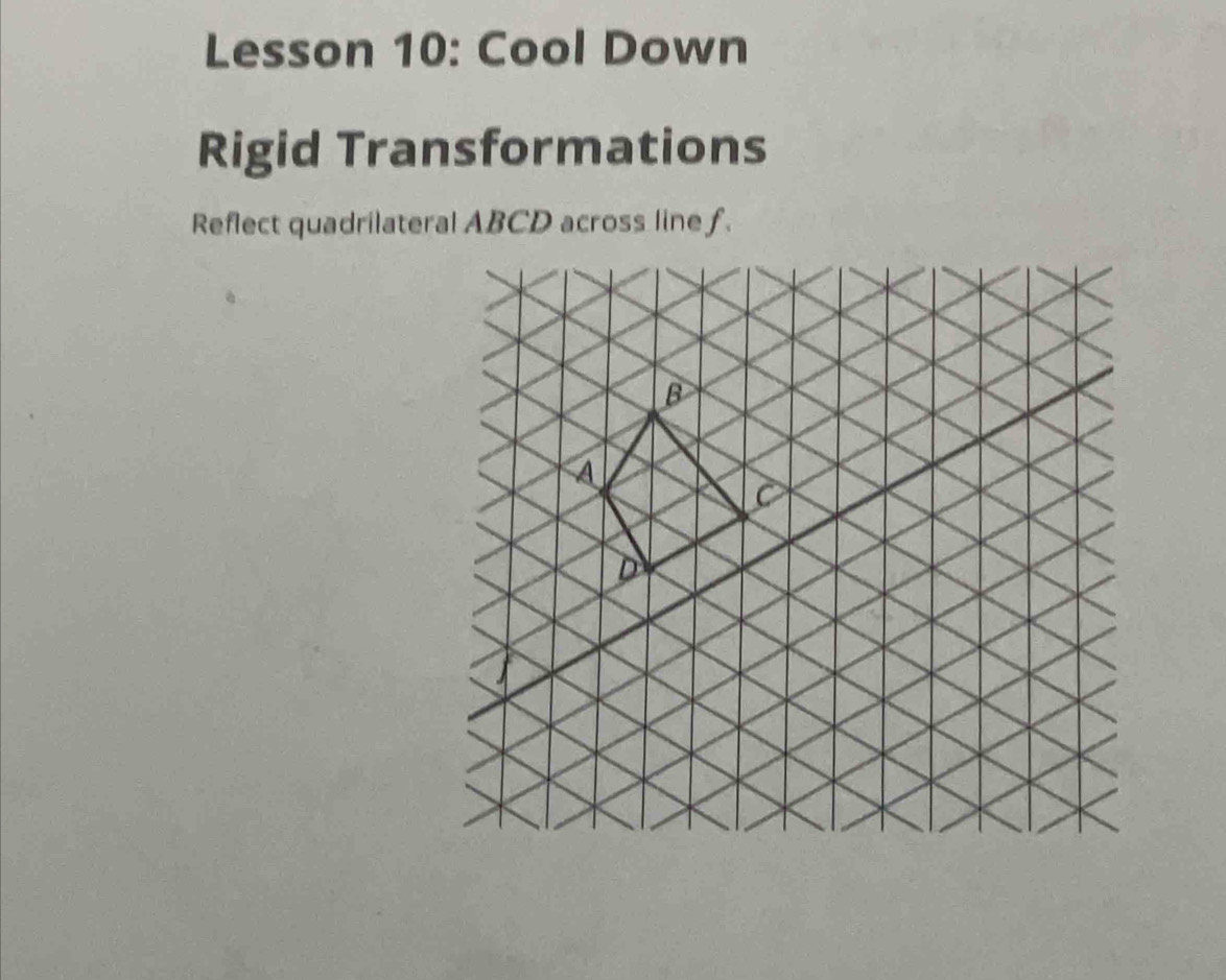 Lesson 10: Cool Down 
Rigid Transformations 
Reflect quadrilateral ABCD across line f.
B
A 
C
D