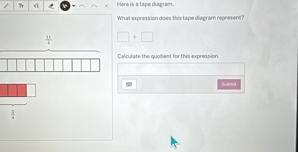 Tr VF Here is a tape diagram.
What expression does this tape diagram represent?
□ / □
Calculate the quotient for this expression.
Submit