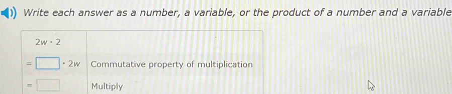 Write each answer as a number, a variable, or the product of a number and a variable
2w· 2
=□ · 2w Commutative property of multiplication
=□ Multiply