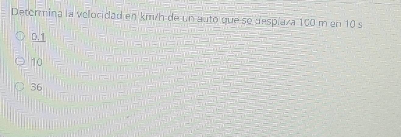 Determina la velocidad en km/h de un auto que se desplaza 100 m en 10 s
0.1
10
36