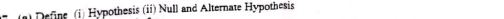 Define (i) Hypothesis (ii) Null and Alternate Hypothesis