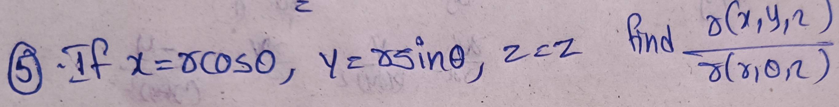 Z
⑤. If x=rcos θ , y=rsin θ , z=z
Find  (r(x,y,2))/r(r,0,2) 