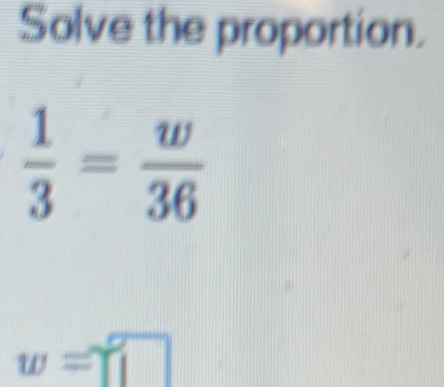 Solve the proportion.
 1/3 = w/36 
w=□