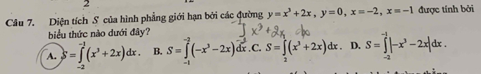 Diện tích S của hình phẳng giới hạn bởi các đường y=x^3+2x, y=0, x=-2, x=-1 được tính bởi
biểu thức nào dưới đây?
A. S=∈tlimits _(-2)^(-1)(x^3+2x)dx. B. s=1(-x'-2x). x .C. S=∈t (x^3+2x)dx D. S=∈tlimits _(-2)^(-1)|-x^3-2x|dx. 
2