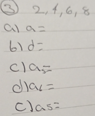 ③ 2, 4, 6, 8
a) a=
61 d=
cl a_5=
dl a_6=
c) a_5=