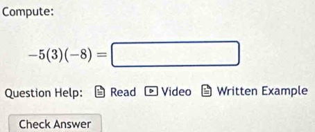 Compute:
-5(3)(-8)=□
Question Help: Read Video Written Example 
Check Answer