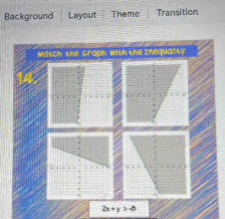 Background Layout Theme Transition 
Match the Graph with the Inequality
2x+y>-8