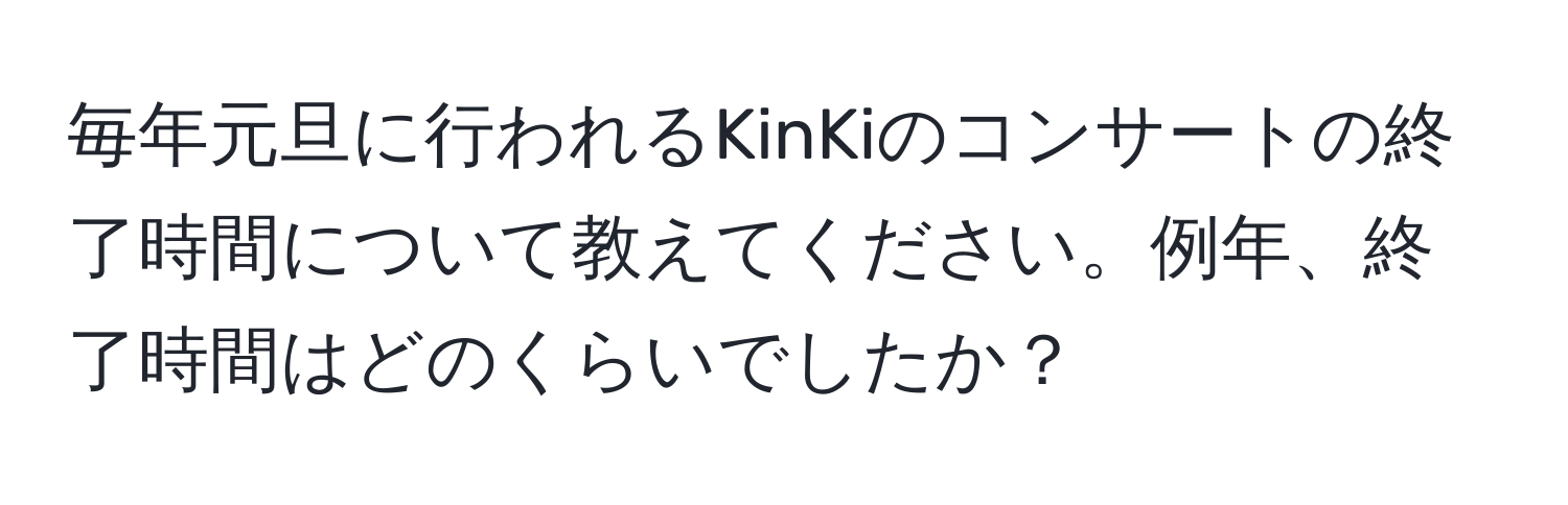 毎年元旦に行われるKinKiのコンサートの終了時間について教えてください。例年、終了時間はどのくらいでしたか？