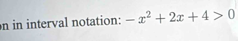 in interval notation: -x^2+2x+4>0