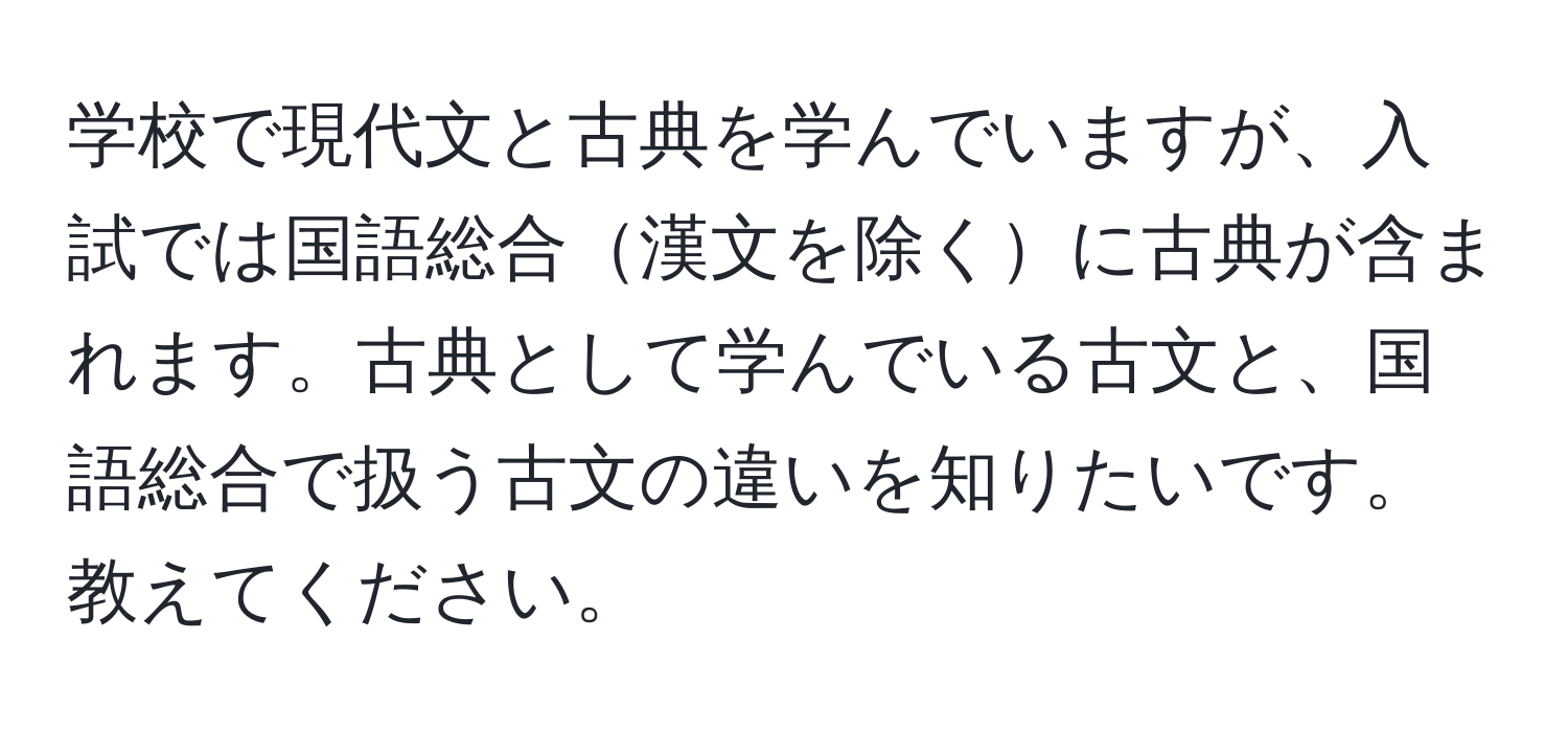 学校で現代文と古典を学んでいますが、入試では国語総合漢文を除くに古典が含まれます。古典として学んでいる古文と、国語総合で扱う古文の違いを知りたいです。教えてください。