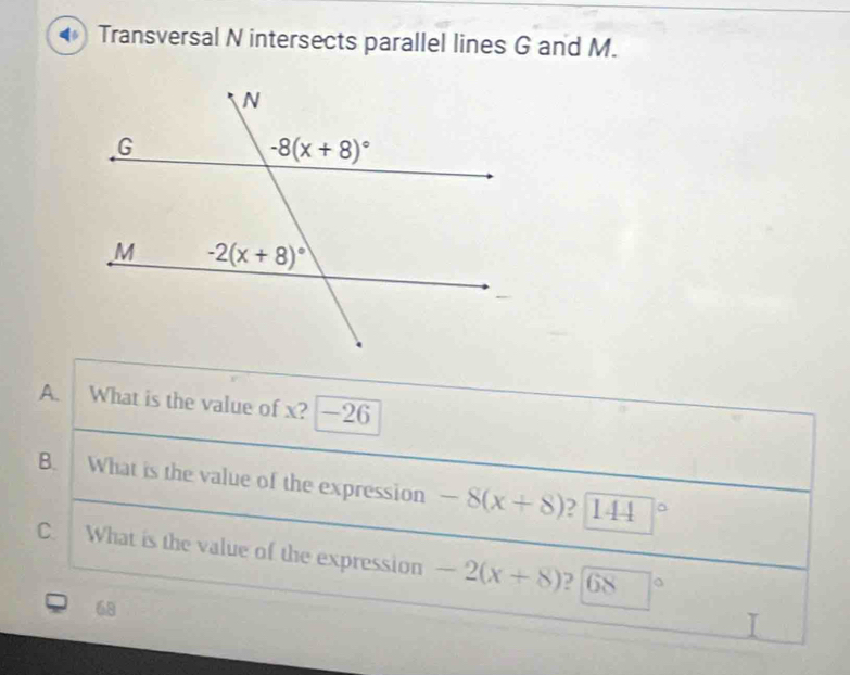 Transversal N intersects parallel lines G and M.
A. What is the value of x?   -26
B. What is the value of the expression -8(x+8) ? 144
C. What is the value of the expression -2(x+8) ? 68
68