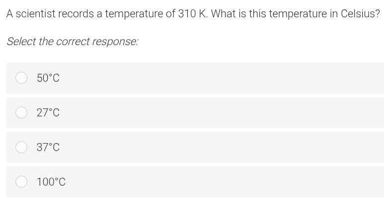 A scientist records a temperature of 310 K. What is this temperature in Celsius?
Select the correct response:
50°C
27°C
37°C
100°C