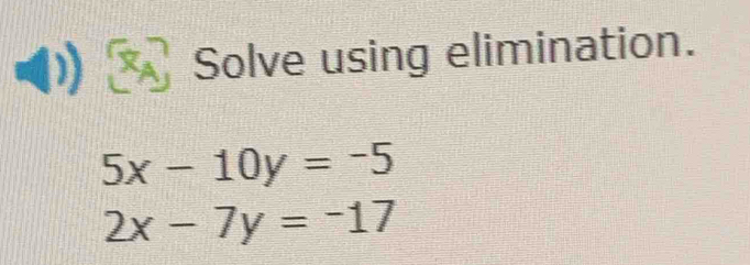 Solve using elimination.
5x-10y=-5
2x-7y=-17