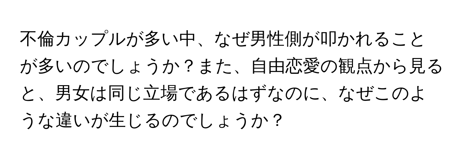 不倫カップルが多い中、なぜ男性側が叩かれることが多いのでしょうか？また、自由恋愛の観点から見ると、男女は同じ立場であるはずなのに、なぜこのような違いが生じるのでしょうか？