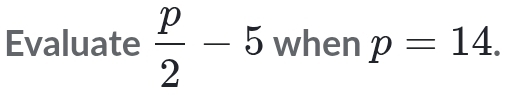 Evaluate  p/2 -5 when p=14.