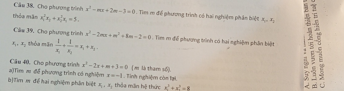 thỏa mãn x_1^(2x_2)+x_2^(2x_1)=5. 
Câu 38. Cho phương trình x^2-mx+2m-3=0. Tìm m để phương trình có hai nghiệm phân biệt x_1, x_2 1 5 `` 
Câu 39. Cho phương trình x^2-2mx+m^2+8m-2=0. Tìm m để phương trình có hai nghiệm phân biệt
x_1, x_2 thỏa mãn frac 1x_1+frac 1x_2=x_1+x_2. 
Câu 40. Cho phương trình x^2-2x+m+3=0 ( m là tham số). 
a)Tìm m để phương trình có nghiệm x=-1. Tính nghiệm còn lại. 
b)Tìm m để hai nghiệm phân biệt x_1, x_2 thỏa mãn hệ thức x_1^3+x_2^3=8
o