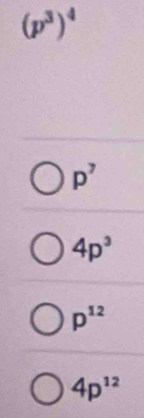 (p^3)^4
p^7
4p^3
p^(12)
4p^(12)