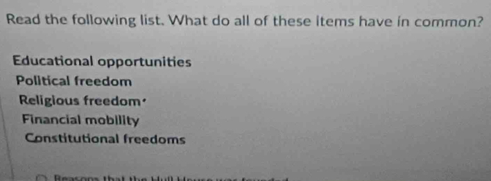 Read the following list. What do all of these items have in common?
Educational opportunities
Political freedom
Religious freedom
Financial mobility
Constitutional freedoms