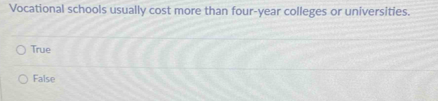 Vocational schools usually cost more than four-year colleges or universities.
True
False