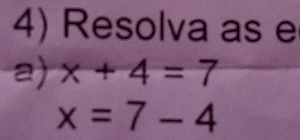 Resolva as e 
a) x+4=7
x=7-4