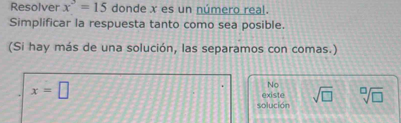 Resolver x^3=15 donde x es un número real.
Simplificar la respuesta tanto como sea posible.
(Si hay más de una solución, las separamos con comas.)
x=□
No
existe sqrt(□ ) sqrt[□](□ )
solución