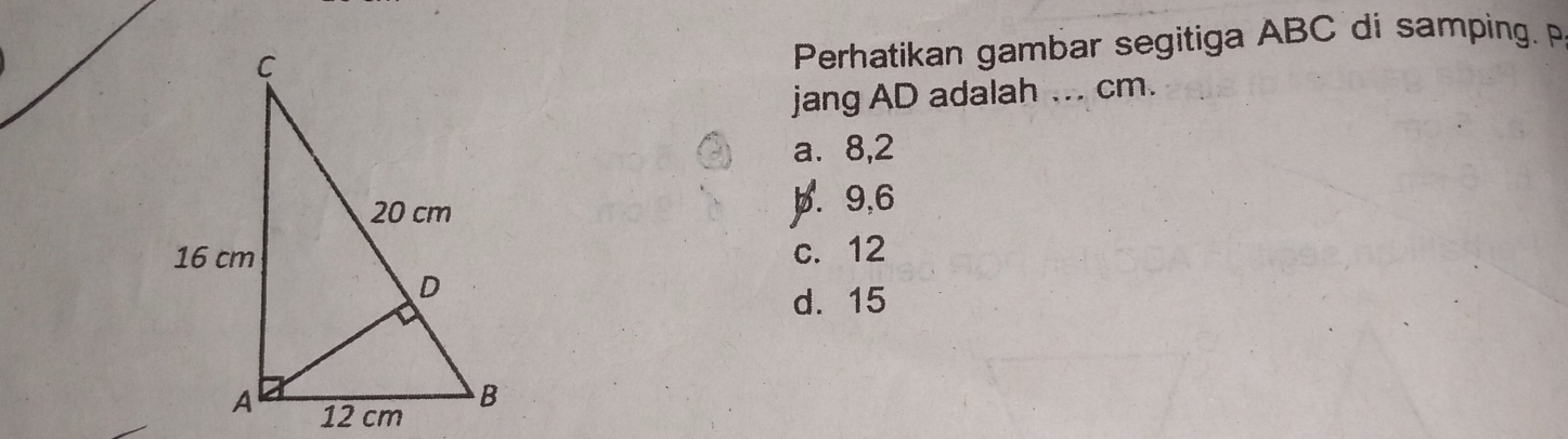 Perhatikan gambar segitiga ABC di samping. P
jang AD adalah ... cm.
a⩽ 8,2
p. 9, 6
c. 12
d. 15