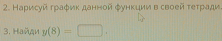 Нарисуй граφик данной φункции в своей тетради. 
3. Найди y(8)=□.