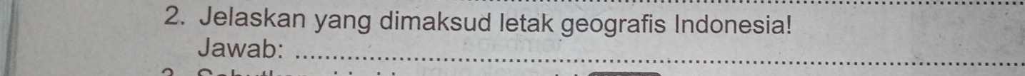 Jelaskan yang dimaksud letak geografis Indonesia! 
Jawab:_