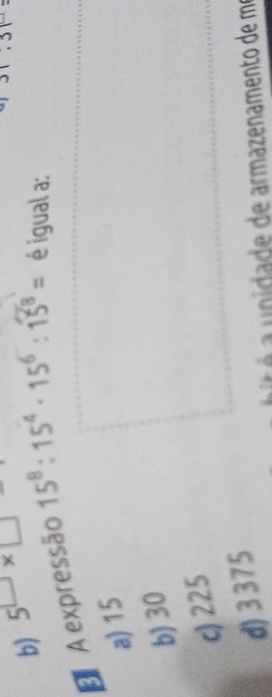 b) 5^(□)* □
31:31=
E A expressão 15ª : 15ª - 15º : 15ª = é igual a:
a) 15
b) 30
c) 225
d) 3 375
nidade de armazenamento de ma