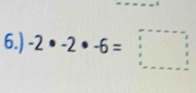 6.) -2· -2· -6=□