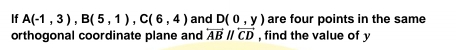 If A(-1,3), B(5,1), C(6,4) and D(0,y) are four points in the same 
orthogonal coordinate plane and overleftrightarrow ABparallel overleftrightarrow CD , find the value of y